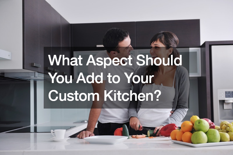 What Aspect Should You Add to Your Custom Kitchen?
