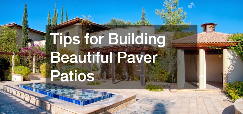 Tips for Building Beautiful Paver Patios