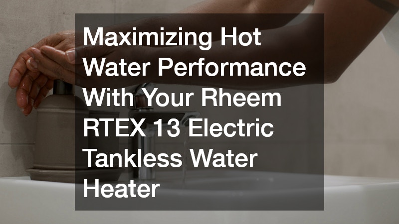 Maximizing Hot Water Performance With Your Rheem RTEX 13 Electric Tankless Water Heater