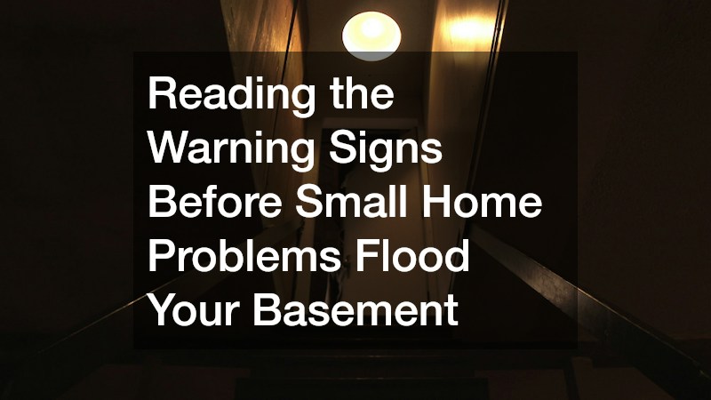 Reading the Warning Signs Before Small Home Problems Flood Your Basement